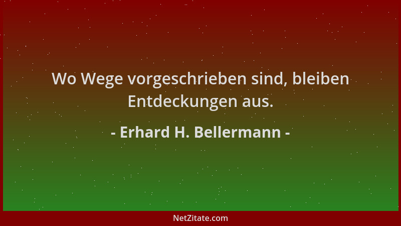 Erhard H. Bellermann - Wo Wege vorgeschrieben sind, bleiben Entdeckungen aus....