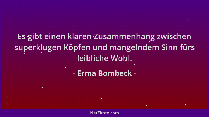 Erma Bombeck - Es gibt einen klaren Zusammenhang zwischen superklugen Köpfen und mangelndem Sinn fürs leibliche Wohl....