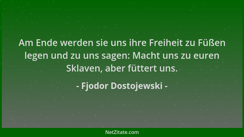Fjodor Dostojewski - Am Ende werden sie uns ihre Freiheit zu Füßen legen und zu uns sagen: Macht uns zu euren Sklaven, aber...
