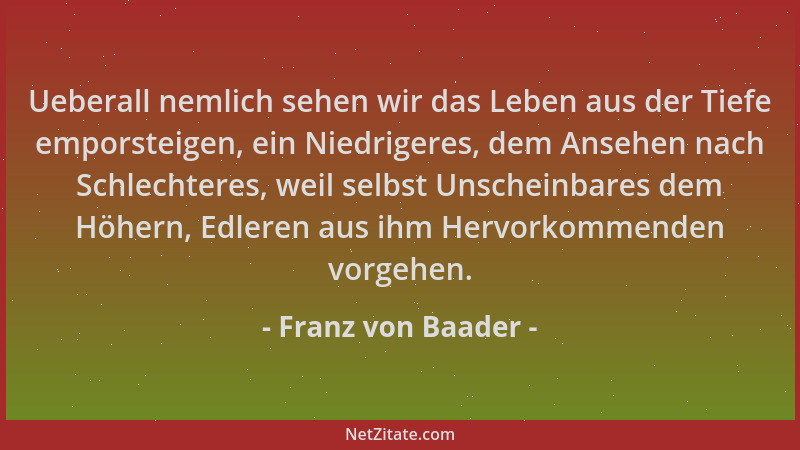 Franz von Baader - Ueberall nemlich sehen wir das Leben aus der Tiefe emporsteigen, ein Niedrigeres, dem Ansehen nach Schle...