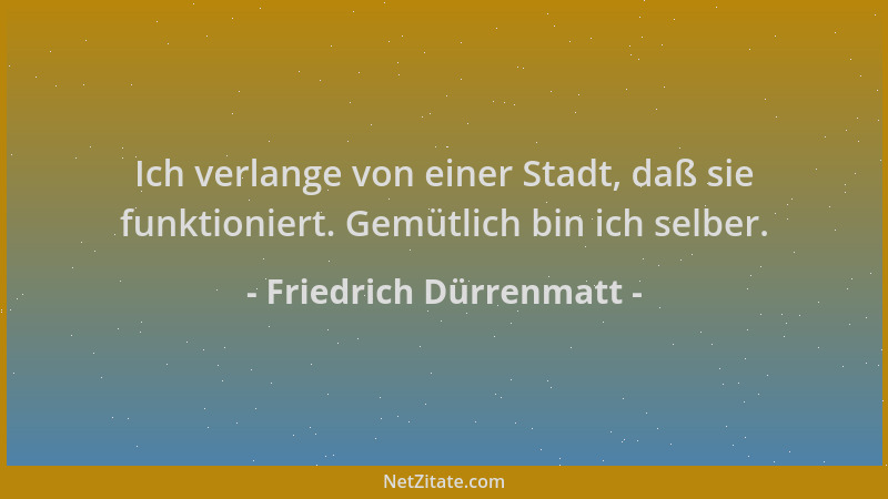 Friedrich Dürrenmatt - Ich verlange von einer Stadt, daß sie funktioniert. Gemütlich bin ich selber....