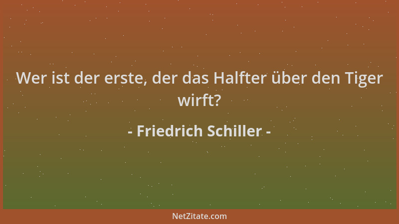 Friedrich Schiller - Wer ist der erste, der das Halfter über den Tiger wirft?...