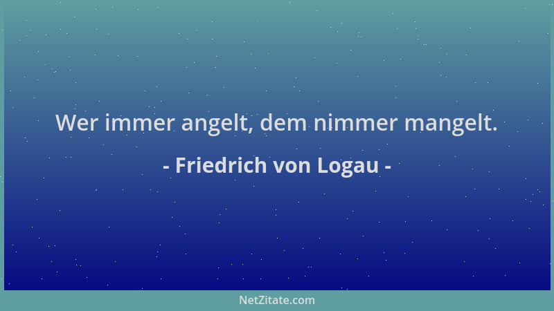 Friedrich von Logau - Wer immer angelt, dem nimmer mangelt....