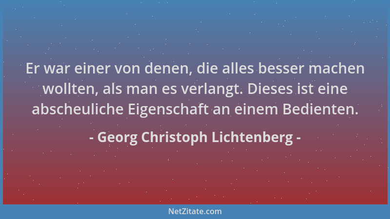 Georg Christoph Lichtenberg - Er war einer von denen, die alles besser machen wollten, als man es verlangt. Dieses ist eine...