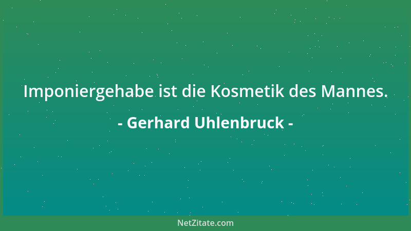 Gerhard Uhlenbruck - Imponiergehabe ist die Kosmetik des Mannes....