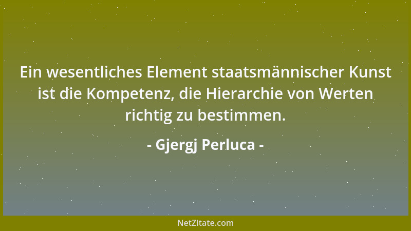 Gjergj Perluca - Ein wesentliches Element staatsmännischer Kunst ist die Kompetenz, die Hierarchie von Werten richtig zu be...