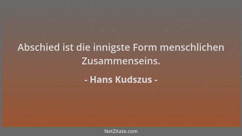 Hans Kudszus - Abschied ist die innigste Form menschlichen Zusammenseins....
