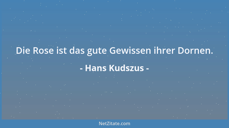 Hans Kudszus - Die Rose ist das gute Gewissen ihrer Dornen....