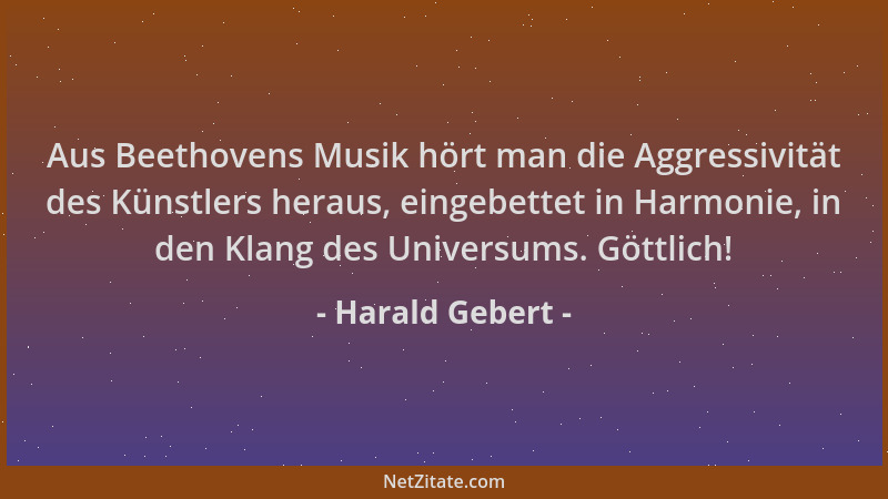 Harald Gebert - Aus Beethovens Musik hört man die Aggressivität des Künstlers heraus, eingebettet in Harmonie, in den Klang...