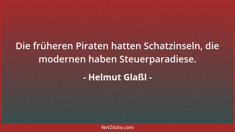 Helmut Glaßl - Die früheren Piraten hatten Schatzinseln, die modernen haben Steuerparadiese....