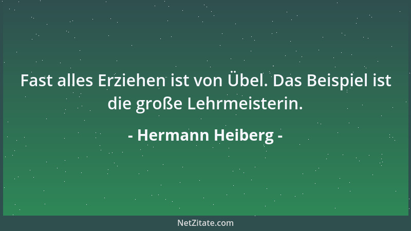 Hermann Heiberg - Fast alles Erziehen ist von Übel. Das Beispiel ist die große Lehrmeisterin....