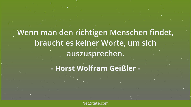 Horst Wolfram Geißler - Wenn man den richtigen Menschen findet, braucht es keiner Worte, um sich auszusprechen....