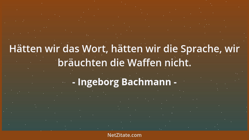 Ingeborg Bachmann - Hätten wir das Wort, hätten wir die Sprache, wir bräuchten die Waffen nicht....