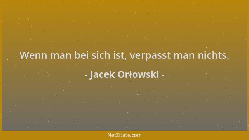 Jacek Orłowski - Wenn man bei sich ist, verpasst man nichts....