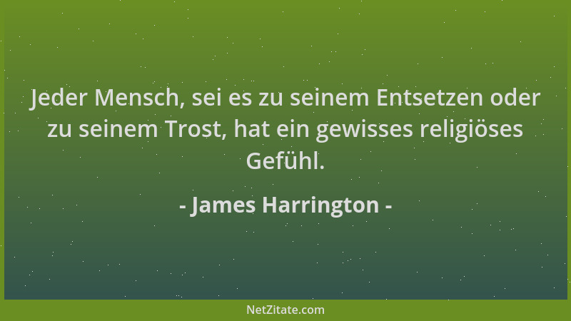 James Harrington - Jeder Mensch, sei es zu seinem Entsetzen oder zu seinem Trost, hat ein gewisses religiöses Gefühl....