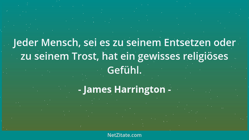 James Harrington - Jeder Mensch, sei es zu seinem Entsetzen oder zu seinem Trost, hat ein gewisses religiöses Gefühl....