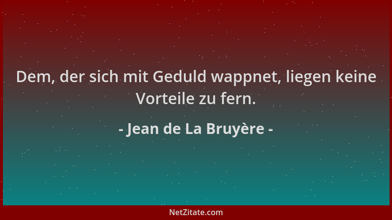 Jean de La Bruyère - Dem, der sich mit Geduld wappnet, liegen keine Vorteile zu fern....