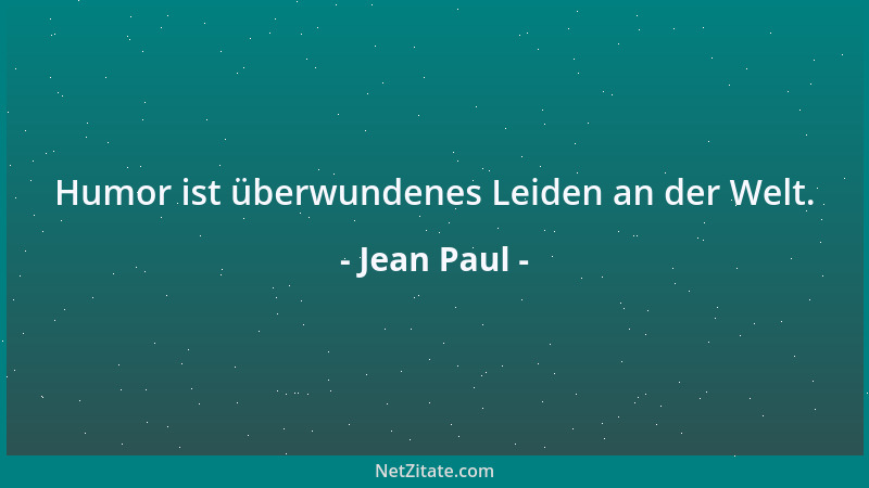 Jean Paul - Humor ist überwundenes Leiden an der Welt....