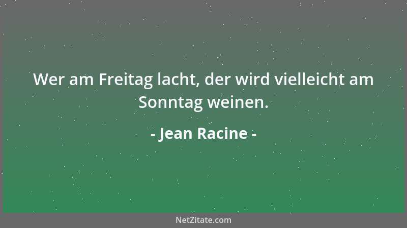 Jean Racine - Wer am Freitag lacht, der wird vielleicht am Sonntag weinen....