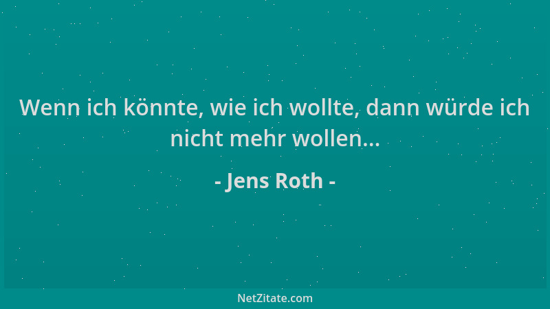 Jens Roth - Wenn ich könnte, wie ich wollte, dann würde ich nicht mehr wollen......