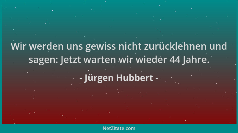 Jürgen Hubbert - Wir werden uns gewiss nicht zurücklehnen und sagen: Jetzt warten wir wieder 44 Jahre....
