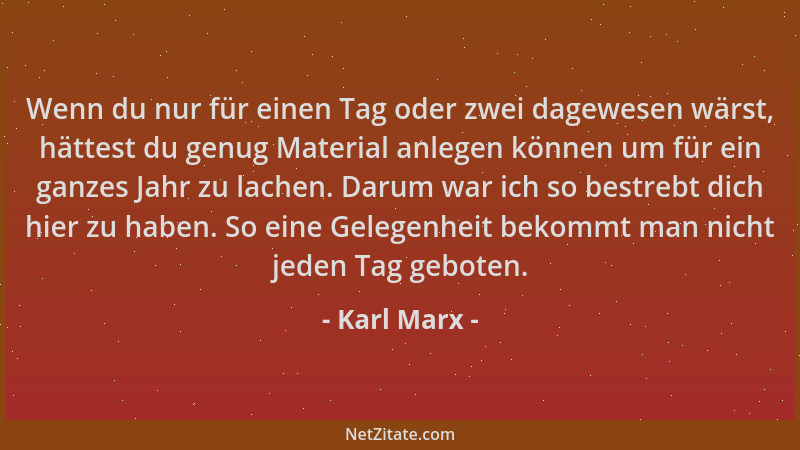 Karl Marx - Wenn du nur für einen Tag oder zwei dagewesen wärst, hättest du genug Material anlegen können um für ein ganzes...