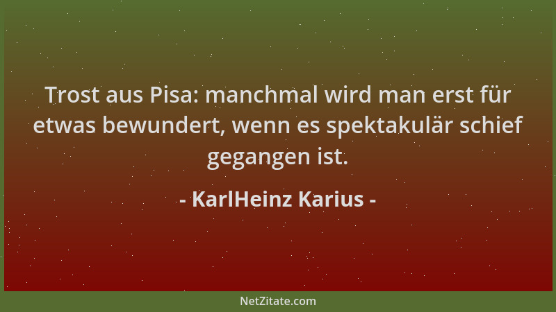 KarlHeinz Karius - Trost aus Pisa: manchmal wird man erst für etwas bewundert, wenn es spektakulär schief gegangen ist....