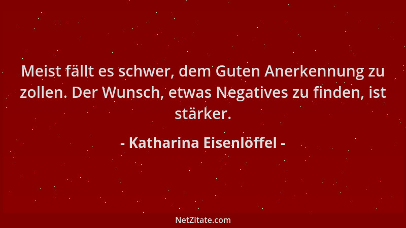 Katharina Eisenlöffel - Meist fällt es schwer, dem Guten Anerkennung zu zollen. Der Wunsch, etwas Negatives zu finden, ist...