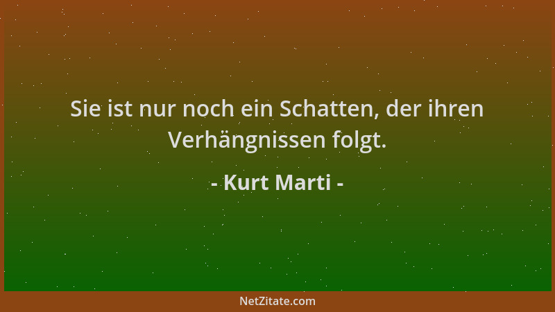 Kurt Marti - Sie ist nur noch ein Schatten, der ihren Verhängnissen folgt....