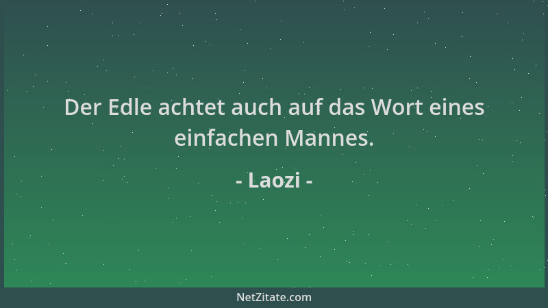 Laozi - Der Edle achtet auch auf das Wort eines einfachen Mannes....