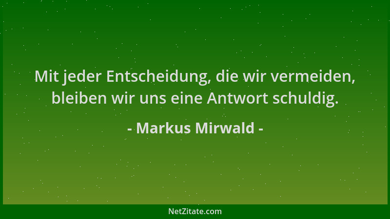 Markus Mirwald - Mit jeder Entscheidung, die wir vermeiden, bleiben wir uns eine Antwort schuldig....