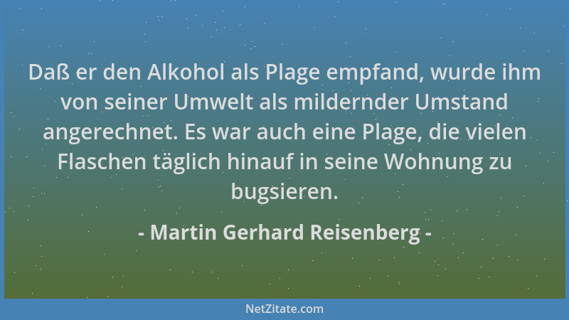 Martin Gerhard Reisenberg - Daß er den Alkohol als Plage empfand, wurde ihm von seiner Umwelt als mildernder Umstand angere...