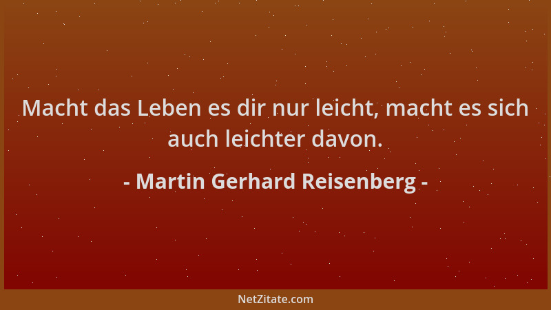 Martin Gerhard Reisenberg - Macht das Leben es dir nur leicht, macht es sich auch leichter davon....