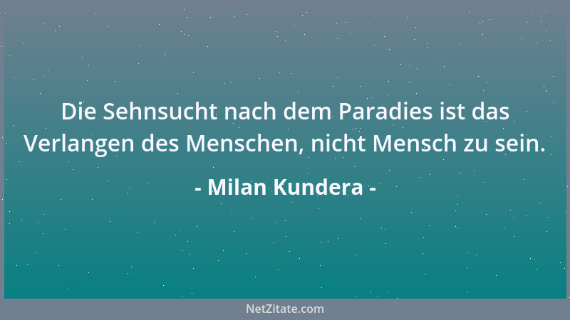 Milan Kundera - Der Mensch rechnet mit der Unsterblichkeit und vergisst mit dem Tod zu rechnen....