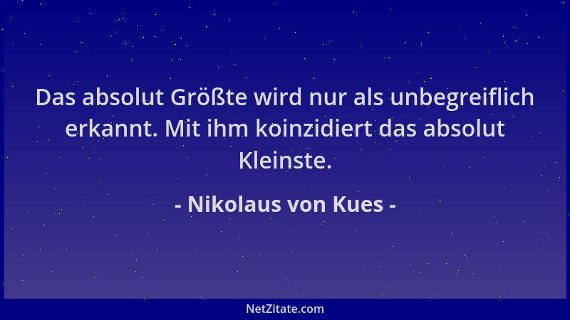 Nikolaus von Kues - Das absolut Größte wird nur als unbegreiflich erkannt. Mit ihm koinzidiert das absolut Kleinste....