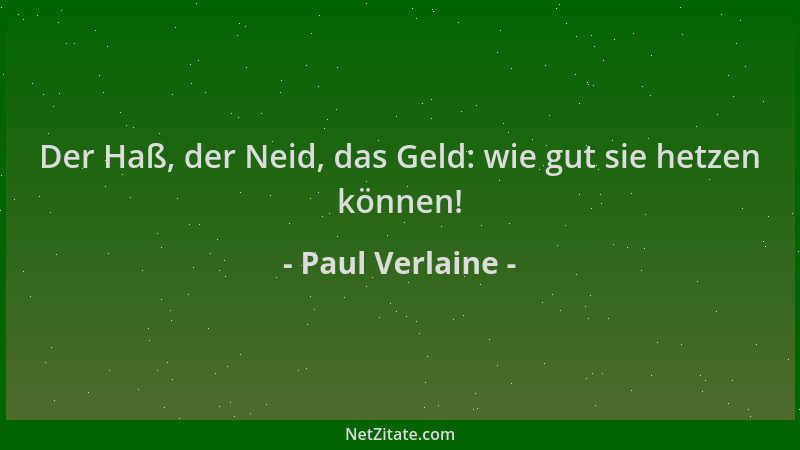Paul Verlaine - Der Haß, der Neid, das Geld: wie gut sie hetzen können!...