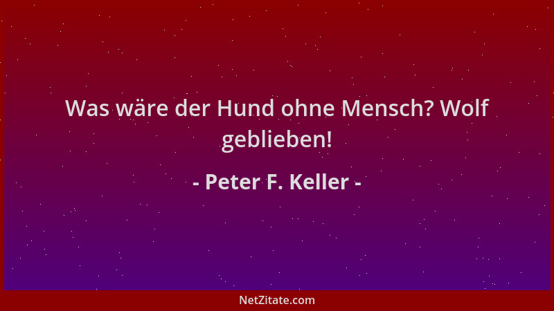 Peter F. Keller - Was wäre der Hund ohne Mensch? Wolf geblieben!...
