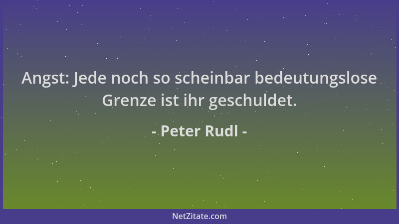 Peter Rudl - Angst: Jede noch so scheinbar bedeutungslose Grenze ist ihr geschuldet....