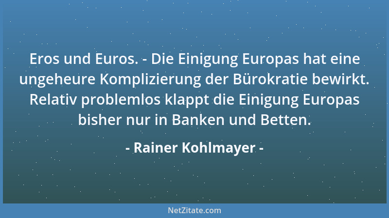 Rainer Kohlmayer - Eros und Euros. - Die Einigung Europas hat eine ungeheure Komplizierung der Bürokratie bewirkt. Relativ...
