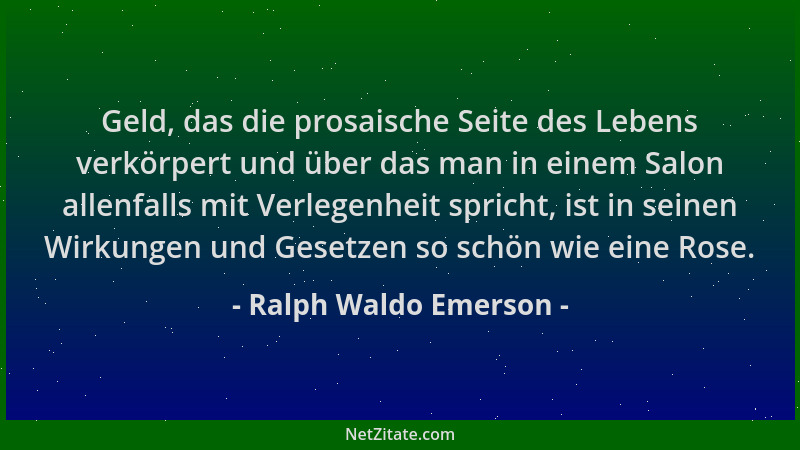 Ralph Waldo Emerson - Geld, das die prosaische Seite des Lebens verkörpert und über das man in einem Salon allenfalls mit V...