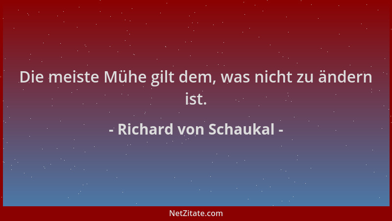 Richard von Schaukal - Die meiste Mühe gilt dem, was nicht zu ändern ist....
