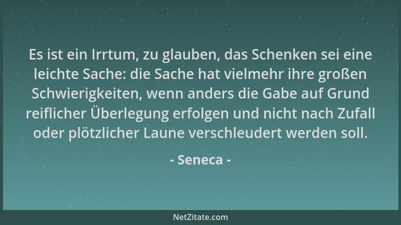 Seneca - Es ist ein Irrtum, zu glauben, das Schenken sei eine leichte Sache: die Sache hat vielmehr ihre großen Schwierigke...