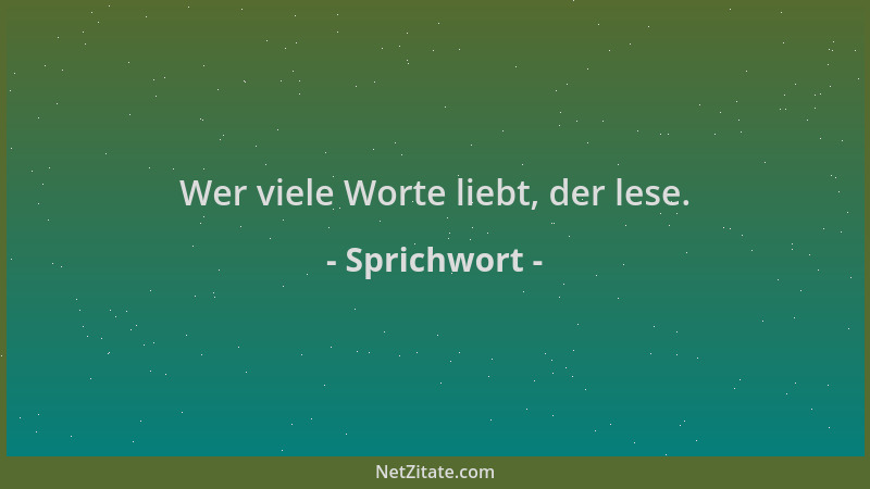 Sprichwort - Wer viele Worte liebt, der lese....