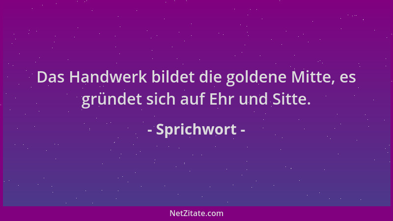 Sprichwort - Das Handwerk bildet die goldene Mitte, es gründet sich auf Ehr und Sitte....
