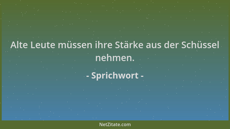 Sprichwort - Alte Leute müssen ihre Stärke aus der Schüssel nehmen....