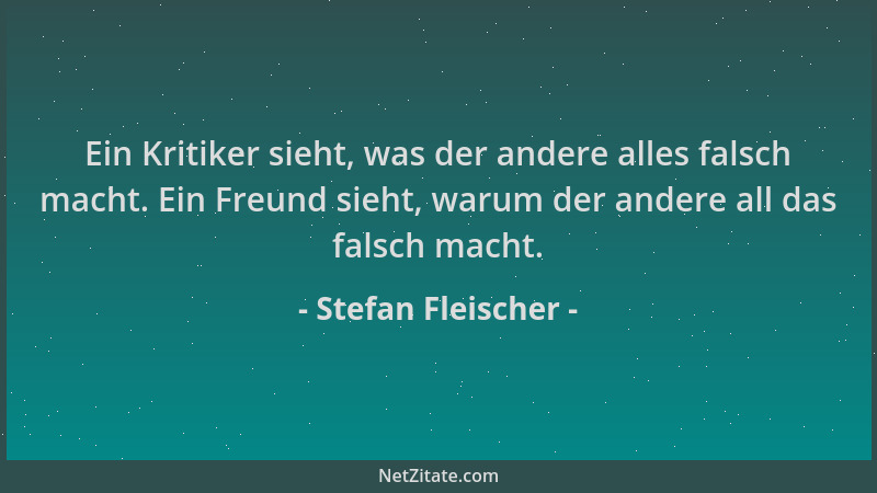 Stefan Fleischer - Ein Kritiker sieht, was der andere alles falsch macht. Ein Freund sieht, warum der andere all das falsch...