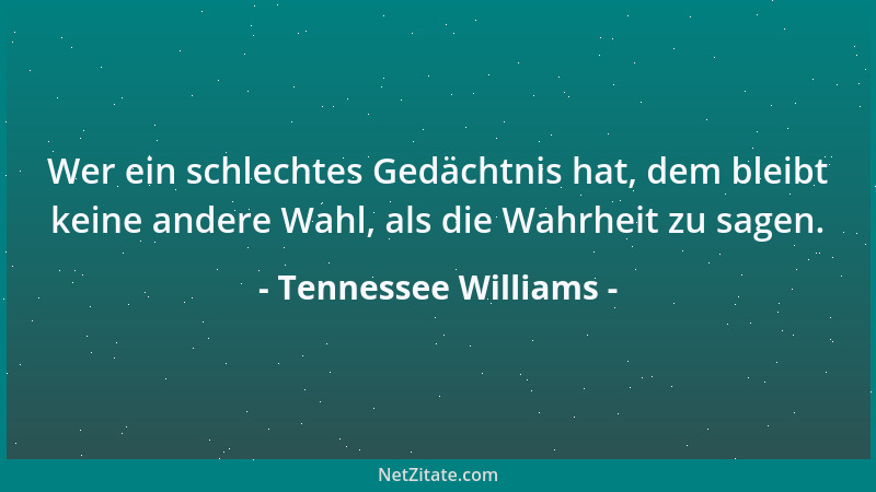 Tennessee Williams - Wer ein schlechtes Gedächtnis hat, dem bleibt keine andere Wahl, als die Wahrheit zu sagen....