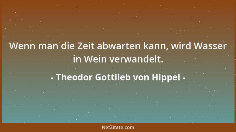 Theodor Gottlieb von Hippel - Wenn man die Zeit abwarten kann, wird Wasser in Wein verwandelt....