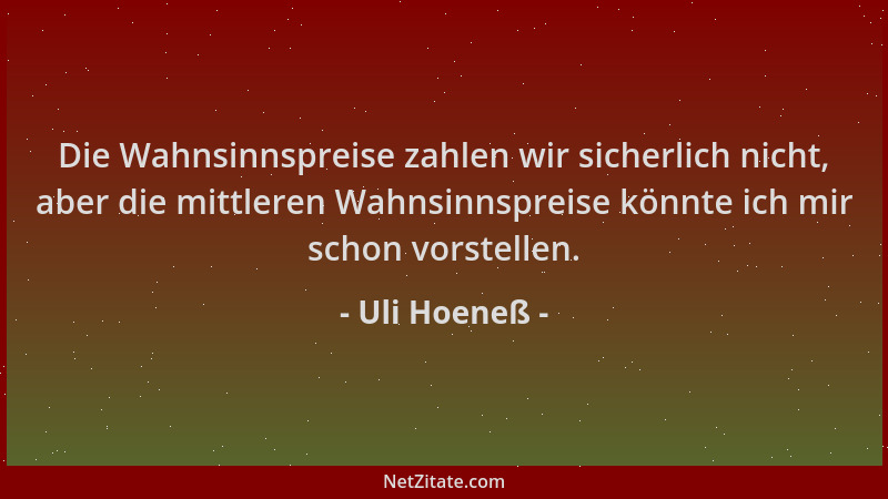 Uli Hoeneß - Die Wahnsinnspreise zahlen wir sicherlich nicht, aber die mittleren Wahnsinnspreise könnte ich mir schon vorst...