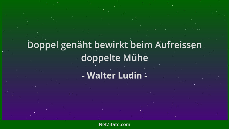 Walter Ludin - Doppel genäht bewirkt beim Aufreissen doppelte Mühe...